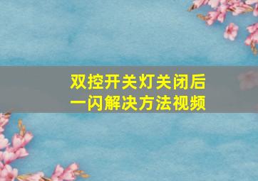 双控开关灯关闭后一闪解决方法视频