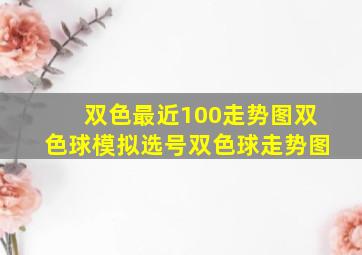 双色最近100走势图双色球模拟选号双色球走势图