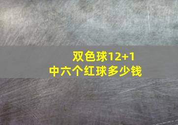 双色球12+1中六个红球多少钱