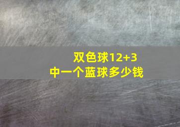 双色球12+3中一个蓝球多少钱