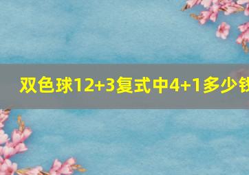 双色球12+3复式中4+1多少钱