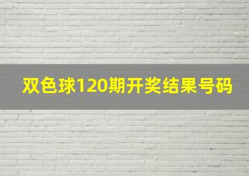 双色球120期开奖结果号码