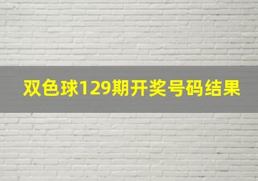 双色球129期开奖号码结果