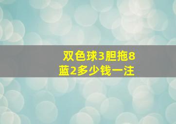 双色球3胆拖8蓝2多少钱一注