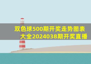 双色球500期开奖走势图表大全2024038期开奖直播