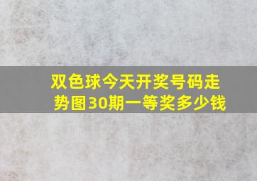 双色球今天开奖号码走势图30期一等奖多少钱