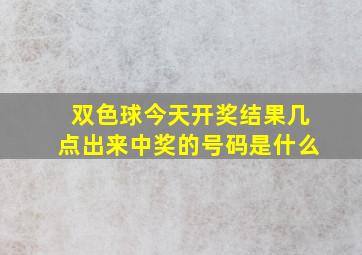 双色球今天开奖结果几点出来中奖的号码是什么