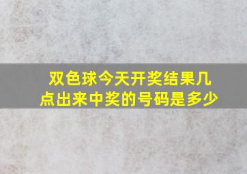 双色球今天开奖结果几点出来中奖的号码是多少