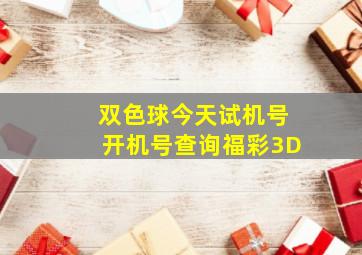 双色球今天试机号开机号查询福彩3D