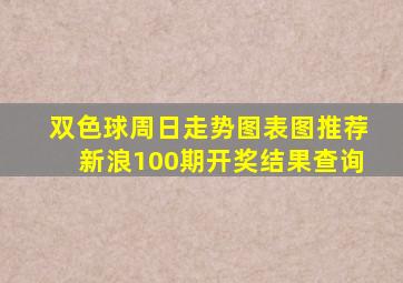 双色球周日走势图表图推荐新浪100期开奖结果查询