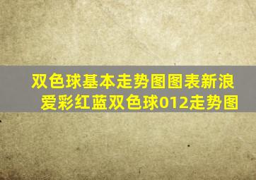 双色球基本走势图图表新浪爱彩红蓝双色球012走势图