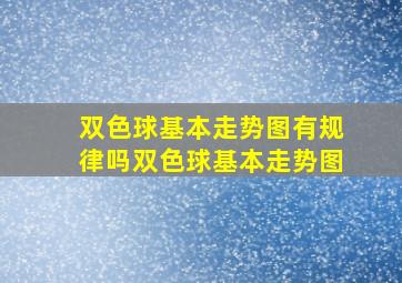 双色球基本走势图有规律吗双色球基本走势图