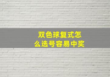 双色球复式怎么选号容易中奖