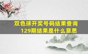 双色球开奖号码结果查询129期结果是什么意思