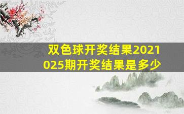 双色球开奖结果2021025期开奖结果是多少