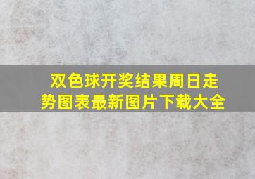 双色球开奖结果周日走势图表最新图片下载大全