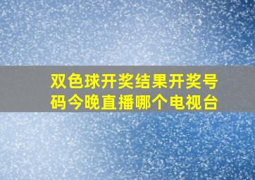 双色球开奖结果开奖号码今晚直播哪个电视台