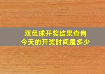 双色球开奖结果查询今天的开奖时间是多少