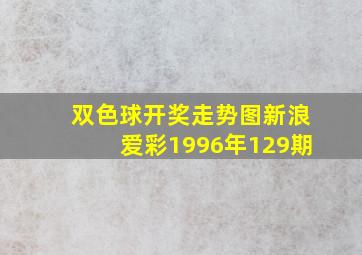 双色球开奖走势图新浪爱彩1996年129期