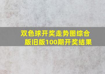 双色球开奖走势图综合版旧版100期开奖结果