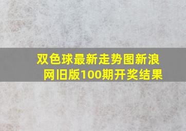 双色球最新走势图新浪网旧版100期开奖结果