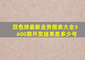 双色球最新走势图表大全3600期开奖结果是多少号