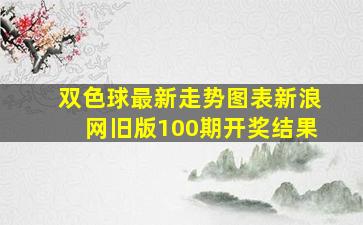 双色球最新走势图表新浪网旧版100期开奖结果