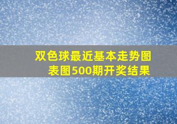 双色球最近基本走势图表图500期开奖结果