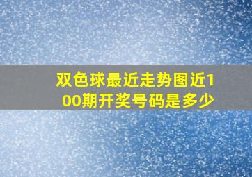 双色球最近走势图近100期开奖号码是多少