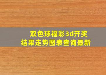 双色球福彩3d开奖结果走势图表查询最新