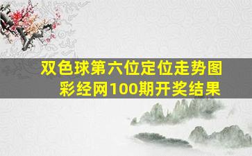 双色球第六位定位走势图彩经网100期开奖结果