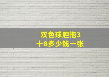 双色球胆拖3十8多少钱一张