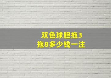 双色球胆拖3拖8多少钱一注