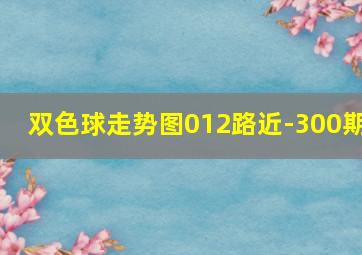 双色球走势图012路近-300期