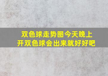 双色球走势图今天晚上开双色球会出来就好好吧