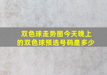 双色球走势图今天晚上的双色球预选号码是多少