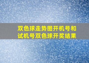 双色球走势图开机号和试机号双色球开奖结果