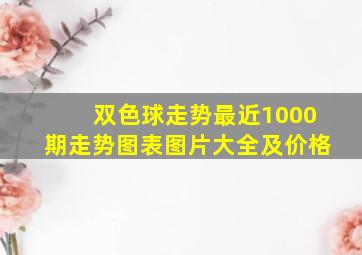 双色球走势最近1000期走势图表图片大全及价格