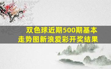 双色球近期500期基本走势图新浪爱彩开奖结果