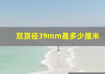 双顶径39mm是多少厘米