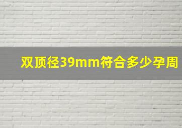 双顶径39mm符合多少孕周