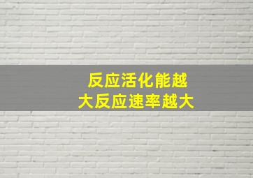 反应活化能越大反应速率越大