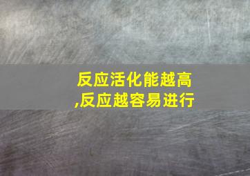 反应活化能越高,反应越容易进行