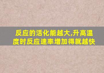 反应的活化能越大,升高温度时反应速率增加得就越快