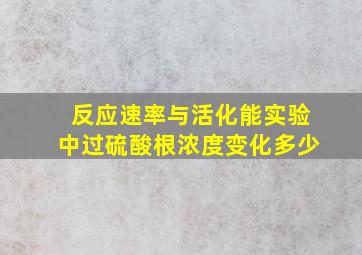 反应速率与活化能实验中过硫酸根浓度变化多少