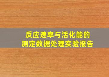 反应速率与活化能的测定数据处理实验报告