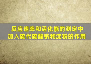 反应速率和活化能的测定中加入硫代硫酸钠和淀粉的作用