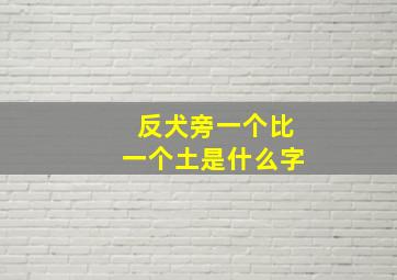 反犬旁一个比一个土是什么字