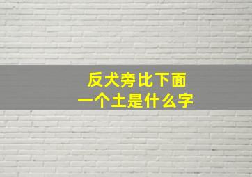 反犬旁比下面一个土是什么字