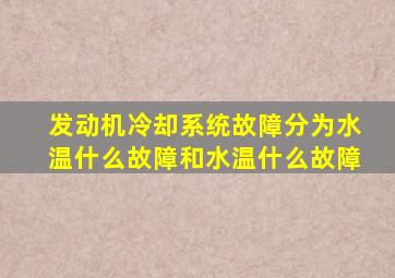 发动机冷却系统故障分为水温什么故障和水温什么故障